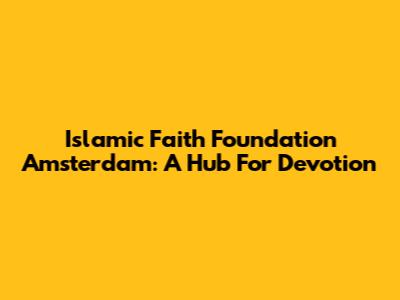 Islamic Faith Foundation Amsterdam: A Hub For Devotion