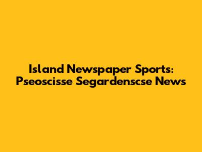 Island Newspaper Sports: Pseoscisse Segardenscse News