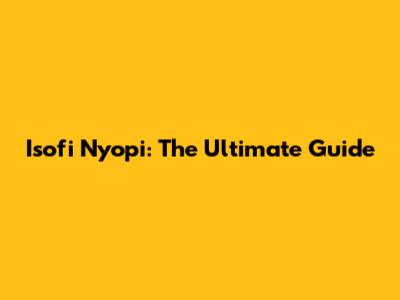 Isofi Nyopi: The Ultimate Guide