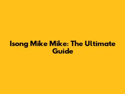 Isong Mike Mike: The Ultimate Guide