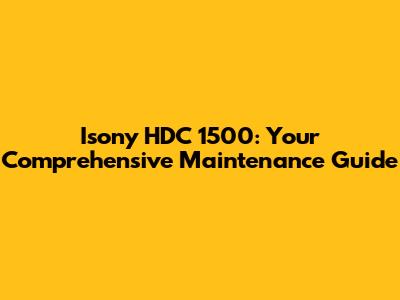Isony HDC 1500: Your Comprehensive Maintenance Guide