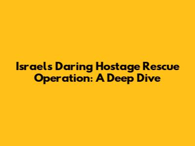 Israel's Daring Hostage Rescue Operation: A Deep Dive