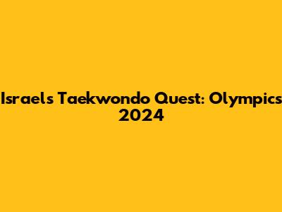 Israel's Taekwondo Quest: Olympics 2024