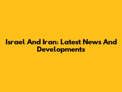 Israel And Iran: Latest News And Developments