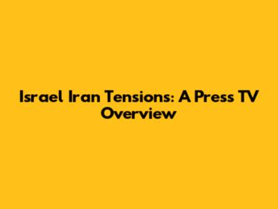 Israel Iran Tensions: A Press TV Overview