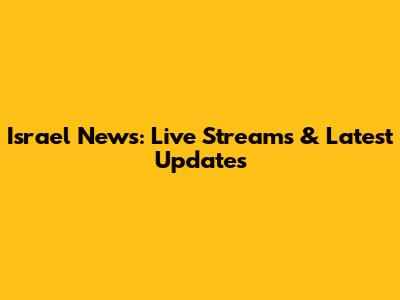 Israel News: Live Streams & Latest Updates