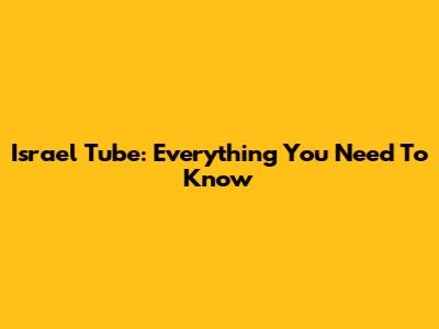 Israel Tube: Everything You Need To Know