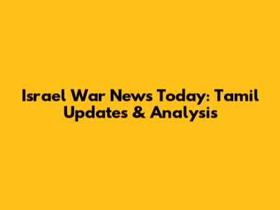 Israel War News Today: Tamil Updates & Analysis
