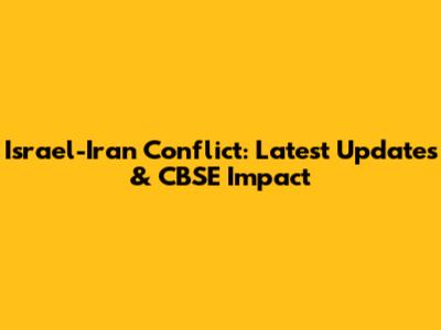 Israel-Iran Conflict: Latest Updates & CBSE Impact