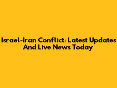 Israel-Iran Conflict: Latest Updates And Live News Today