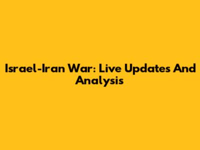 Israel-Iran War: Live Updates And Analysis