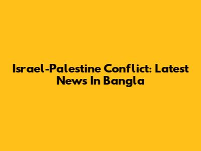 Israel-Palestine Conflict: Latest News In Bangla