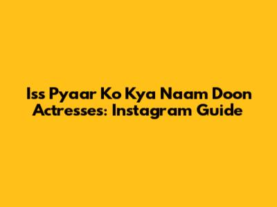 Iss Pyaar Ko Kya Naam Doon Actresses: Instagram Guide