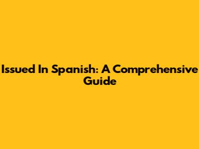 Issued In Spanish: A Comprehensive Guide