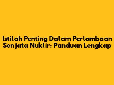 Istilah Penting Dalam Perlombaan Senjata Nuklir: Panduan Lengkap