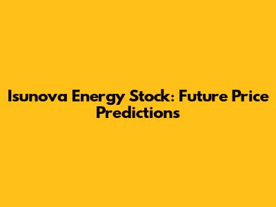 Isunova Energy Stock: Future Price Predictions