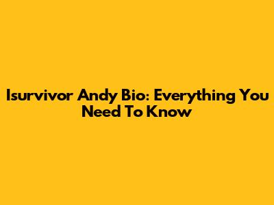 Isurvivor Andy Bio: Everything You Need To Know