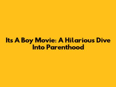 It's A Boy Movie: A Hilarious Dive Into Parenthood