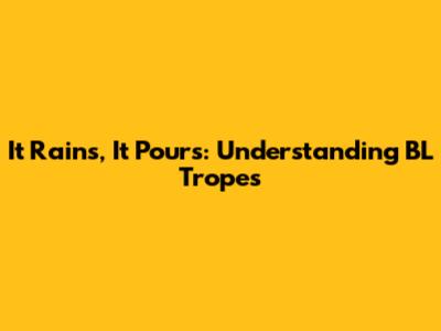 It Rains, It Pours: Understanding BL Tropes