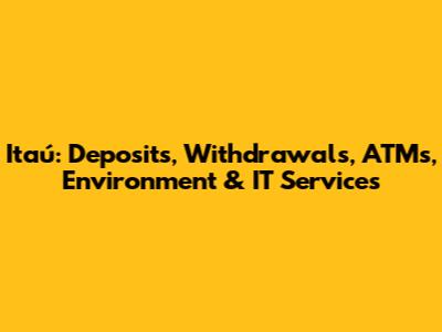 Itaú: Deposits, Withdrawals, ATMs, Environment & IT Services