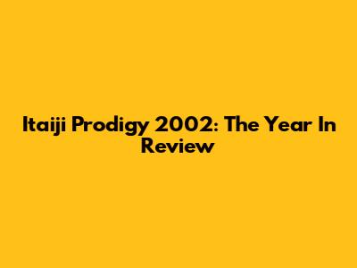 Itaiji Prodigy 2002: The Year In Review