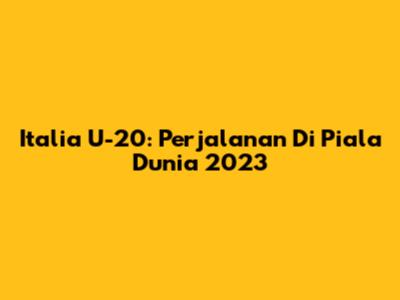 Italia U-20: Perjalanan Di Piala Dunia 2023