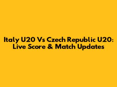 Italy U20 Vs Czech Republic U20: Live Score & Match Updates