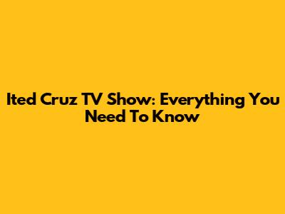 Ited Cruz TV Show: Everything You Need To Know