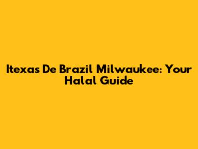 Itexas De Brazil Milwaukee: Your Halal Guide