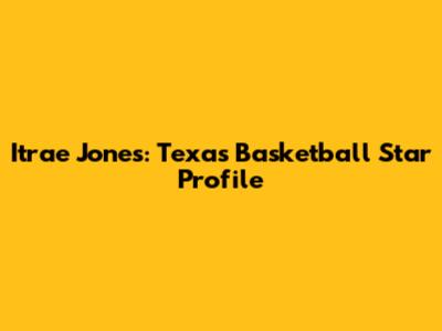 Itrae Jones: Texas Basketball Star Profile
