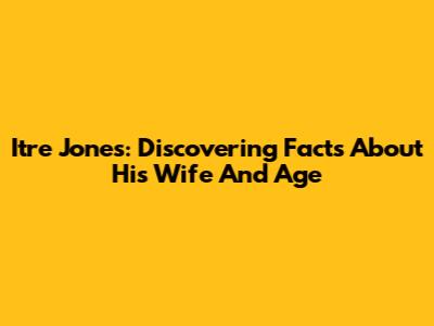 Itre Jones: Discovering Facts About His Wife And Age