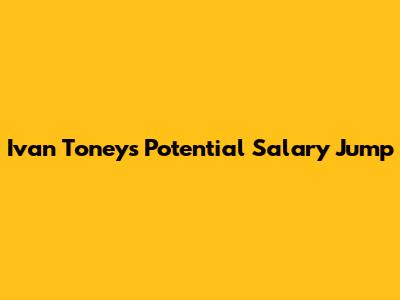 Ivan Toney's Potential Salary Jump