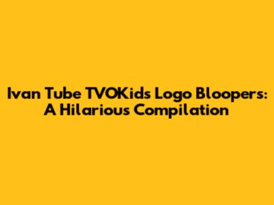 Ivan Tube TVOKids Logo Bloopers: A Hilarious Compilation