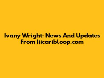Ivany Wright: News And Updates From Iiicaribloop.com
