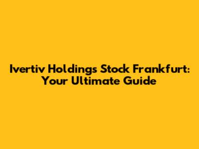 Ivertiv Holdings Stock Frankfurt: Your Ultimate Guide