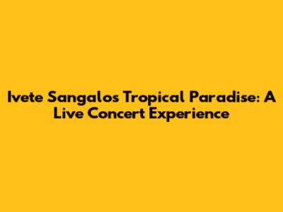 Ivete Sangalo's Tropical Paradise: A Live Concert Experience