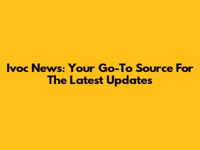 Ivoc News: Your Go-To Source For The Latest Updates