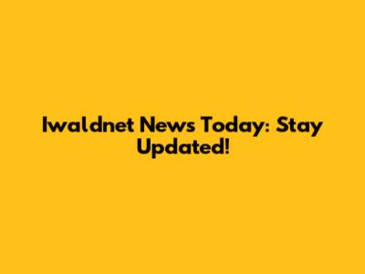 Iwaldnet News Today: Stay Updated!