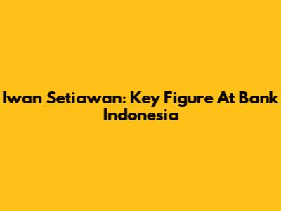 Iwan Setiawan: Key Figure At Bank Indonesia