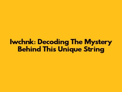 Iwchnk: Decoding The Mystery Behind This Unique String
