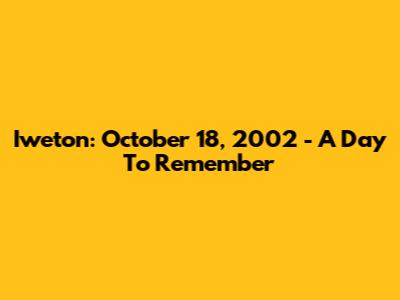 Iweton: October 18, 2002 - A Day To Remember