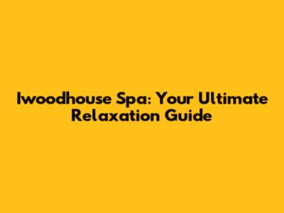 Iwoodhouse Spa: Your Ultimate Relaxation Guide