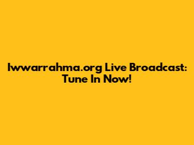 Iwwarrahma.org Live Broadcast: Tune In Now!
