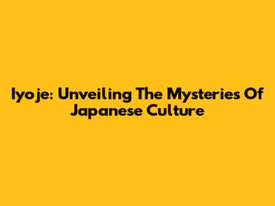 Iyoje: Unveiling The Mysteries Of Japanese Culture