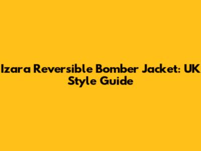 Izara Reversible Bomber Jacket: UK Style Guide