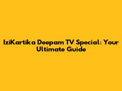 IziKartika Deepam TV Special: Your Ultimate Guide
