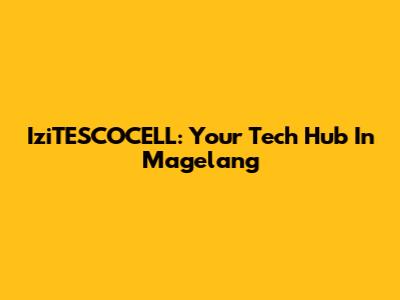 IziTESCOCELL: Your Tech Hub In Magelang