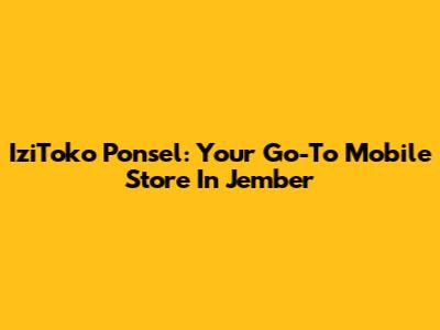 IziToko Ponsel: Your Go-To Mobile Store In Jember