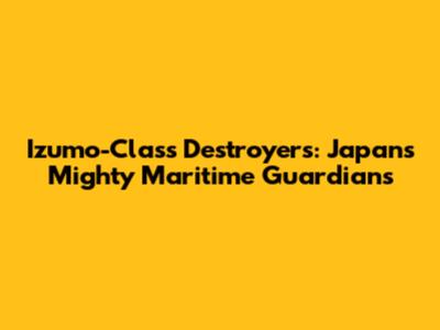 Izumo-Class Destroyers: Japan's Mighty Maritime Guardians