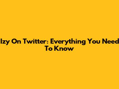 Izy On Twitter: Everything You Need To Know